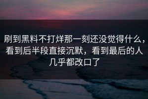 刷到黑料不打烊那一刻还没觉得什么，看到后半段直接沉默，看到最后的人几乎都改口了