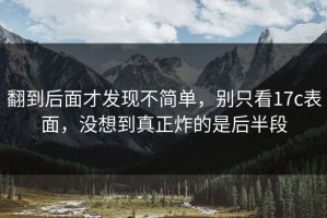 翻到后面才发现不简单，别只看17c表面，没想到真正炸的是后半段