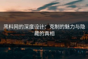 黑料网的深度设计：克制的魅力与隐藏的真相