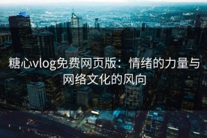 糖心vlog免费网页版：情绪的力量与网络文化的风向