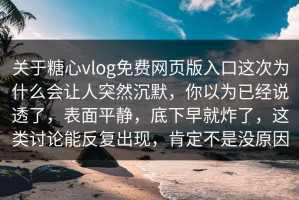 关于糖心vlog免费网页版入口这次为什么会让人突然沉默，你以为已经说透了，表面平静，底下早就炸了，这类讨论能反复出现，肯定不是没原因