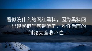 看似没什么的网红黑料，因为黑料网一出现就把气氛带偏了，难怪后面的讨论完全收不住