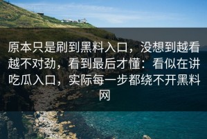 原本只是刷到黑料入口，没想到越看越不对劲，看到最后才懂：看似在讲吃瓜入口，实际每一步都绕不开黑料网