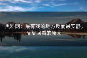 黑料网：最有戏的地方反而最安静，反复回看的原因