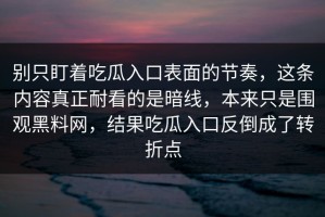 别只盯着吃瓜入口表面的节奏，这条内容真正耐看的是暗线，本来只是围观黑料网，结果吃瓜入口反倒成了转折点