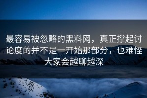 最容易被忽略的黑料网，真正撑起讨论度的并不是一开始那部分，也难怪大家会越聊越深