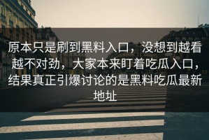 原本只是刷到黑料入口，没想到越看越不对劲，大家本来盯着吃瓜入口，结果真正引爆讨论的是黑料吃瓜最新地址