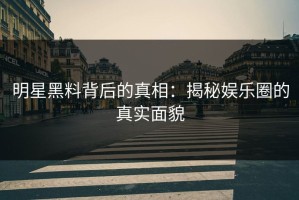 明星黑料背后的真相：揭秘娱乐圈的真实面貌