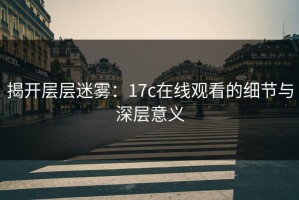 揭开层层迷雾：17c在线观看的细节与深层意义