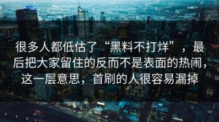 很多人都低估了“黑料不打烊”，最后把大家留住的反而不是表面的热闹，这一层意思，首刷的人很容易漏掉