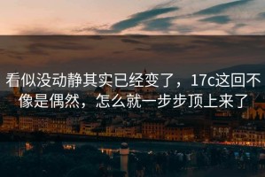 看似没动静其实已经变了，17c这回不像是偶然，怎么就一步步顶上来了