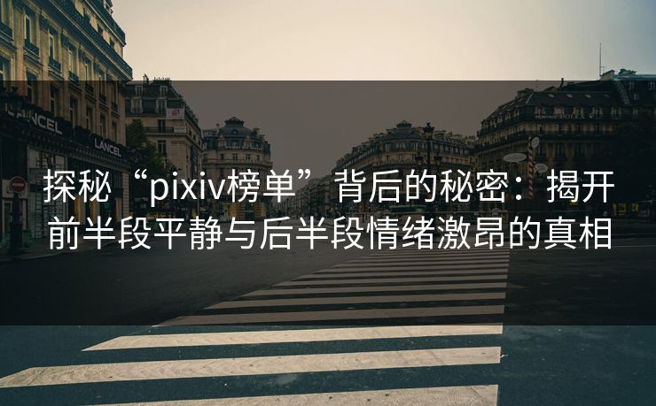 探秘“pixiv榜单”背后的秘密：揭开前半段平静与后半段情绪激昂的真相