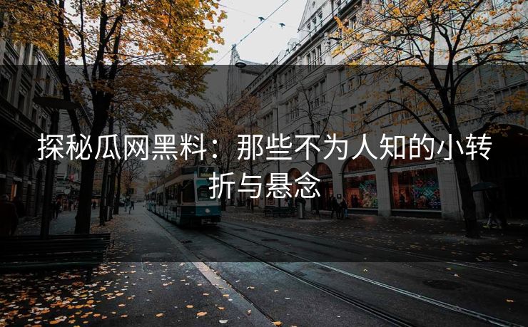 探秘瓜网黑料：那些不为人知的小转折与悬念
