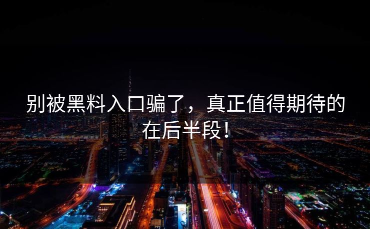 别被黑料入口骗了，真正值得期待的在后半段！