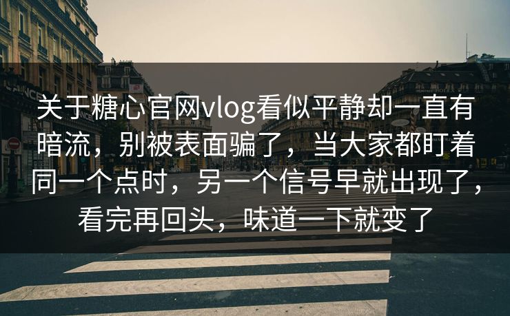 关于糖心官网vlog看似平静却一直有暗流，别被表面骗了，当大家都盯着同一个点时，另一个信号早就出现了，看完再回头，味道一下就变了