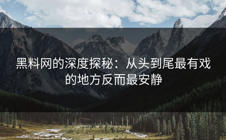 黑料网的深度探秘:从头到尾最有戏的地方反而最安静 黑料网的深度探秘:从头到尾最有戏的地方反而最安静