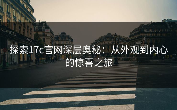 探索17c官网深层奥秘：从外观到内心的惊喜之旅