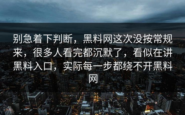 别急着下判断，黑料网这次没按常规来，很多人看完都沉默了，看似在讲黑料入口，实际每一步都绕不开黑料网