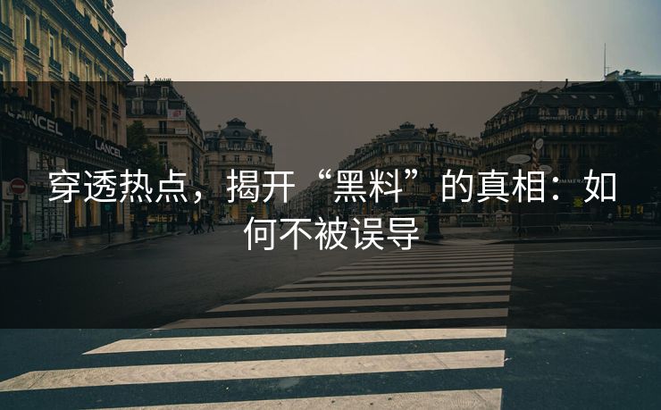 穿透热点，揭开“黑料”的真相：如何不被误导