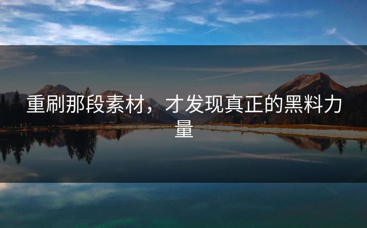 重刷那段素材，才发现真正的黑料力量