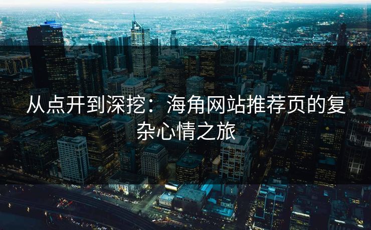 从点开到深挖：海角网站推荐页的复杂心情之旅