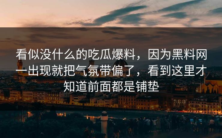 看似没什么的吃瓜爆料,因为黑料网一出现就把气氛带偏了,看到这里才知道前面都是铺垫 看似没什么的吃瓜爆料,因为黑料网一出现就把气氛带偏了,看到这里才知道前面都是铺垫