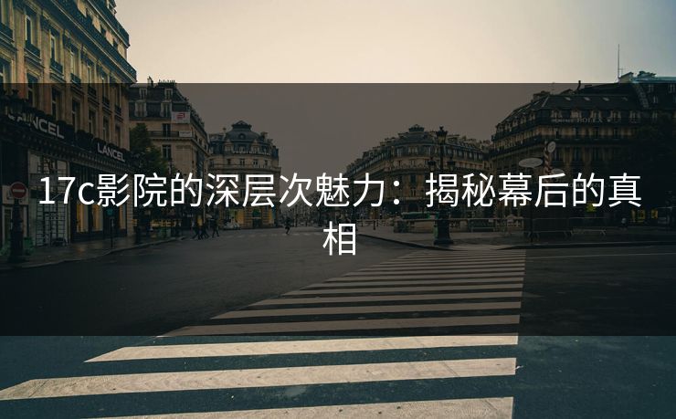 17c影院的深层次魅力：揭秘幕后的真相