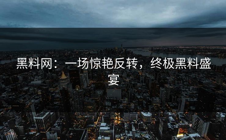 黑料网：一场惊艳反转，终极黑料盛宴