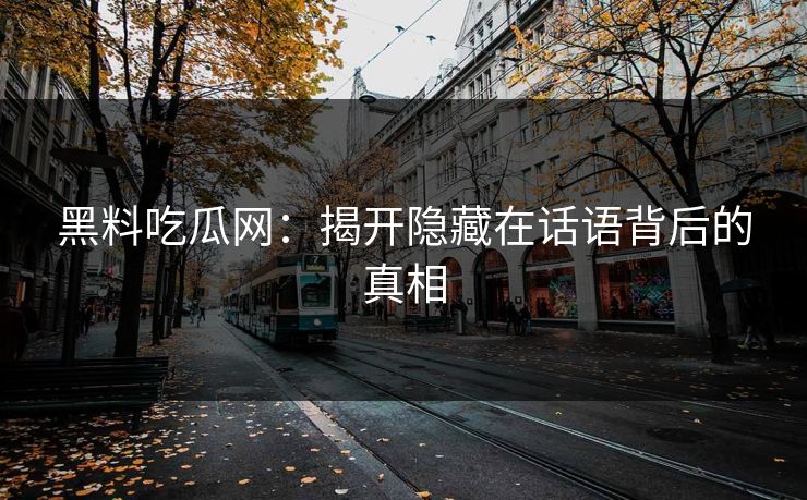 黑料吃瓜网：揭开隐藏在话语背后的真相