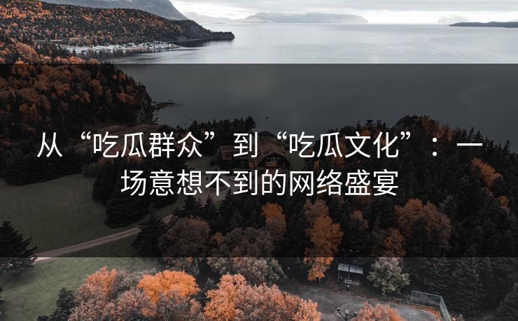 从“吃瓜群众”到“吃瓜文化”：一场意想不到的网络盛宴