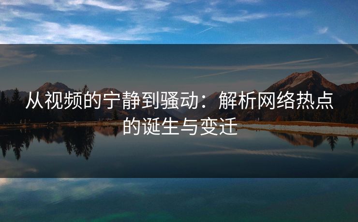 从视频的宁静到骚动：解析网络热点的诞生与变迁