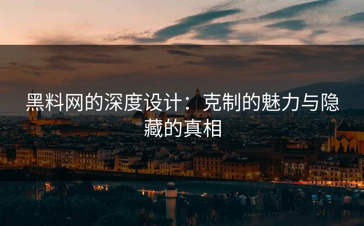 黑料网的深度设计：克制的魅力与隐藏的真相