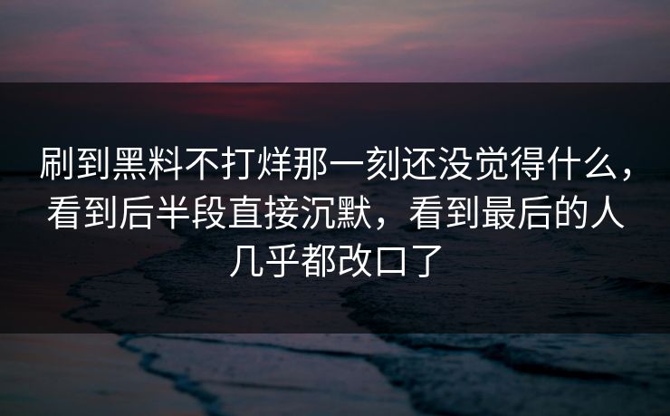 刷到黑料不打烊那一刻还没觉得什么，看到后半段直接沉默，看到最后的人几乎都改口了