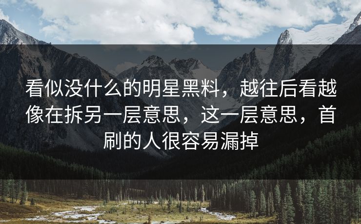 看似没什么的明星黑料，越往后看越像在拆另一层意思，这一层意思，首刷的人很容易漏掉