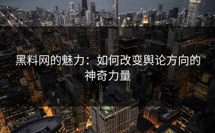 黑料网的魅力：如何改变舆论方向的神奇力量