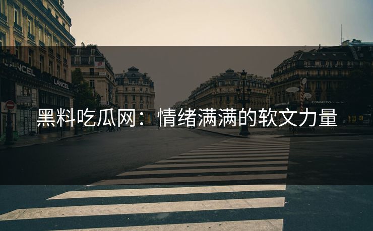 黑料吃瓜网：情绪满满的软文力量