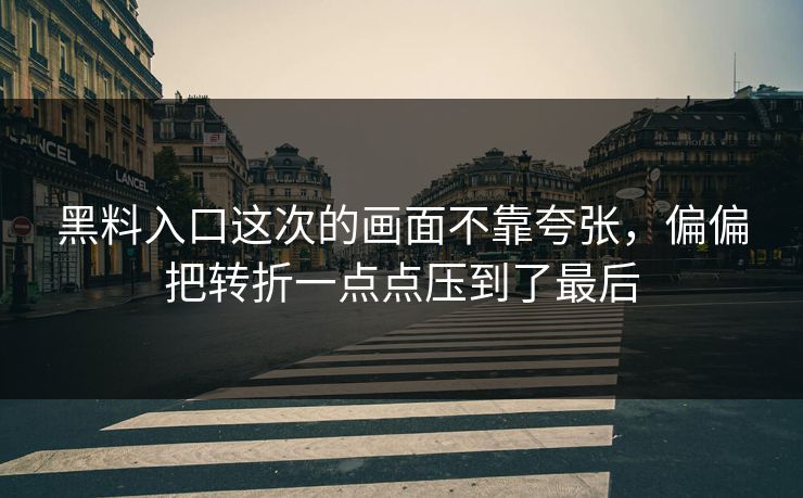 黑料入口这次的画面不靠夸张，偏偏把转折一点点压到了最后
