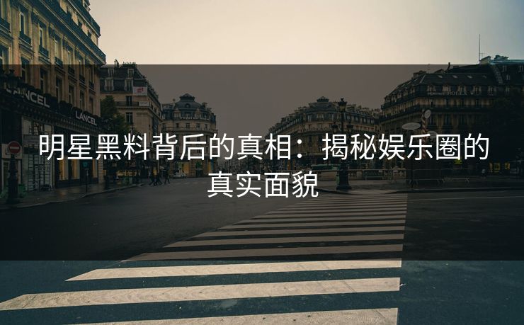 明星黑料背后的真相：揭秘娱乐圈的真实面貌