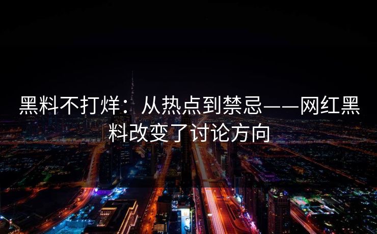 黑料不打烊：从热点到禁忌——网红黑料改变了讨论方向