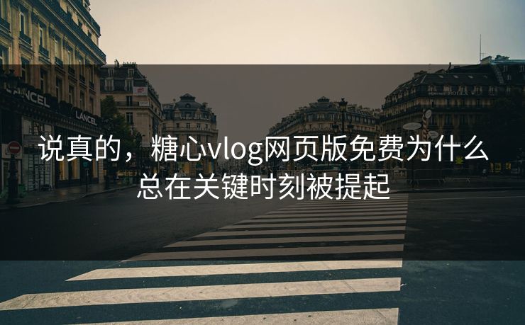 说真的，糖心vlog网页版免费为什么总在关键时刻被提起