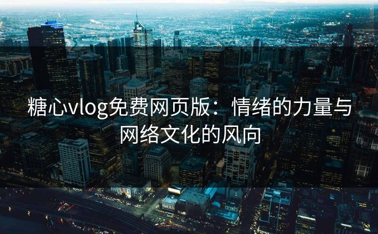 糖心vlog免费网页版：情绪的力量与网络文化的风向